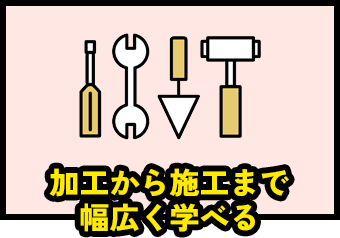 加工から施工まで幅広く学べる