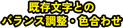 既存文字とのバランス調整・色合わせ