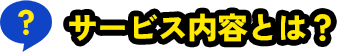 サービス内容とは？