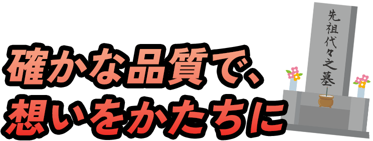 確かな品質で、想いをかたちに